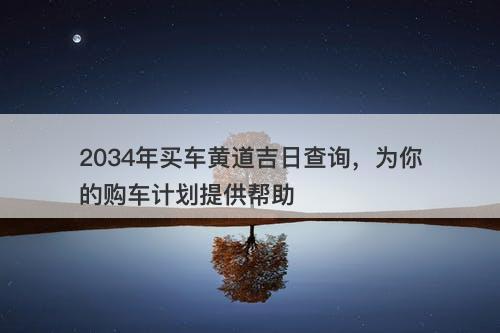 2034年买车黄道吉日查询，为你的购车计划提供帮助