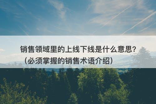 销售领域里的上线下线是什么意思？（必须掌握的销售术语介绍）