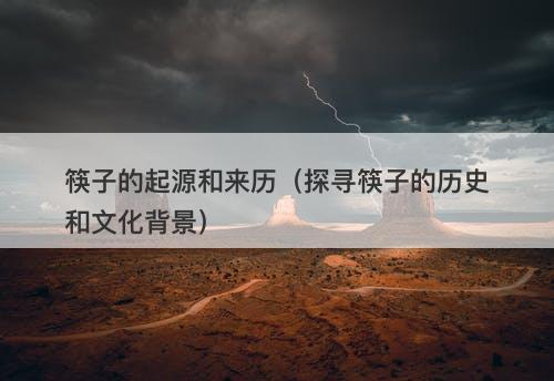 筷子的起源和来历（探寻筷子的历史和文化背景）