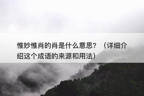 惟妙惟肖的肖是什么意思？（详细介绍这个成语的来源和用法）