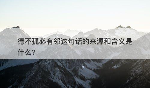 德不孤必有邻这句话的来源和含义是什么？