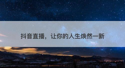 抖音直播，让你的人生焕然一新
