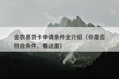 金农易贷卡申请条件全介绍（你是否符合条件，看这里）