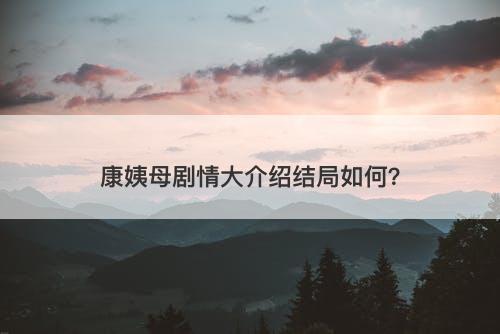 康姨母剧情大介绍结局如何？
