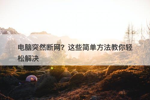 电脑突然断网？这些简单方法教你轻松解决