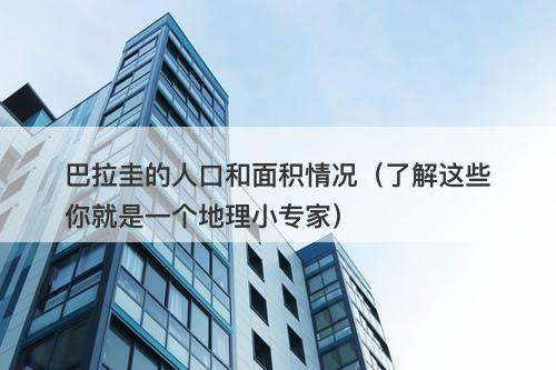 巴拉圭的人口和面积情况（了解这些你就是一个地理小专家）