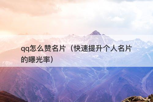 qq怎么赞名片（快速提升个人名片的曝光率）