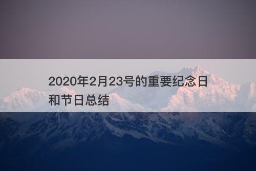 2020年2月23号的重要纪念日和节日总结