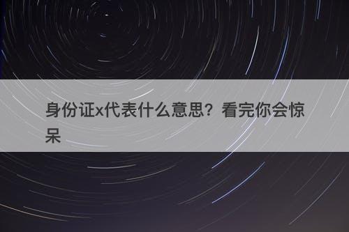 身份证x代表什么意思？看完你会惊呆