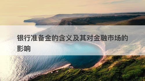 银行准备金的含义及其对金融市场的影响