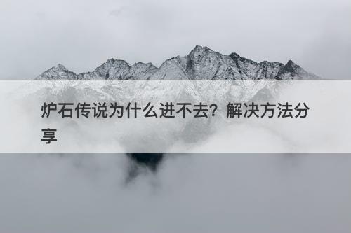 炉石传说为什么进不去？解决方法分享