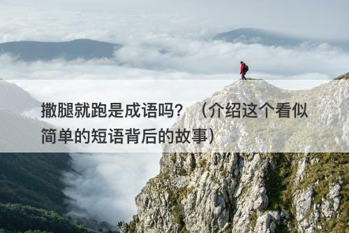 撒腿就跑是成语吗？（介绍这个看似简单的短语背后的故事）