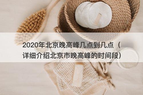 2020年北京晚高峰几点到几点（详细介绍北京市晚高峰的时间段）