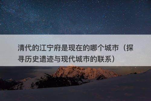 清代的江宁府是现在的哪个城市（探寻历史遗迹与现代城市的联系）