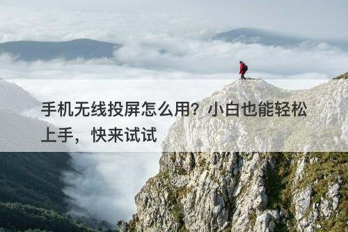 手机无线投屏怎么用？小白也能轻松上手，快来试试