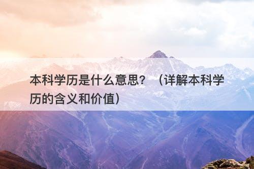 本科学历是什么意思？（详解本科学历的含义和价值）
