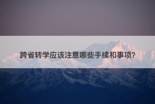 跨省转学应该注意哪些手续和事项？