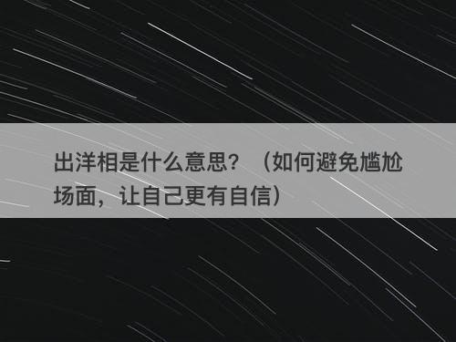 出洋相是什么意思？（如何避免尴尬场面，让自己更有自信）