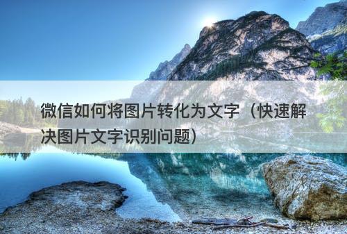 微信如何将图片转化为文字（快速解决图片文字识别问题）