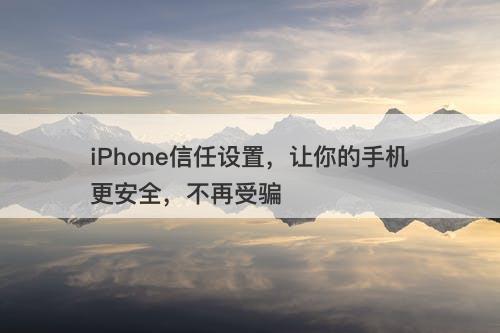 iPhone信任设置，让你的手机更安全，不再受骗