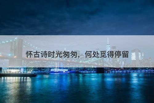 怀古诗时光匆匆，何处觅得停留