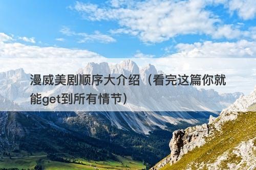 漫威美剧顺序大介绍（看完这篇你就能get到所有情节）