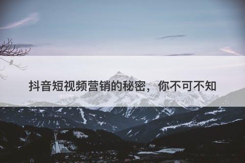 抖音短视频营销的秘密，你不可不知