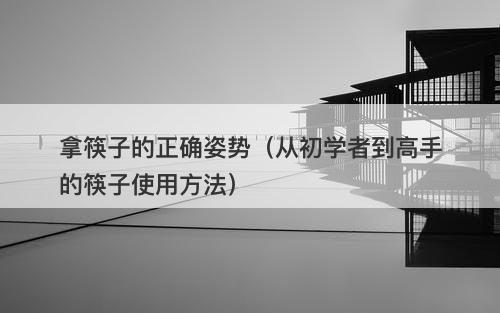 拿筷子的正确姿势（从初学者到高手的筷子使用方法）