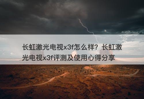 长虹激光电视x3f怎么样？长虹激光电视x3f评测及使用心得分享