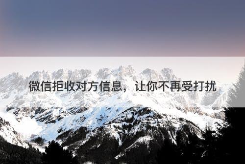 微信拒收对方信息，让你不再受打扰