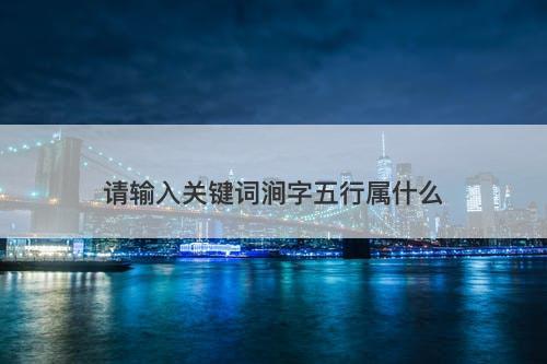 请输入关键词涧字五行属什么