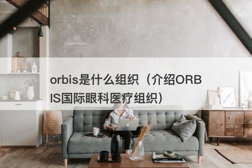 orbis是什么组织（介绍ORBIS国际眼科医疗组织）