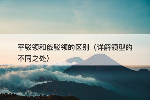 平驳领和戗驳领的区别（详解领型的不同之处）