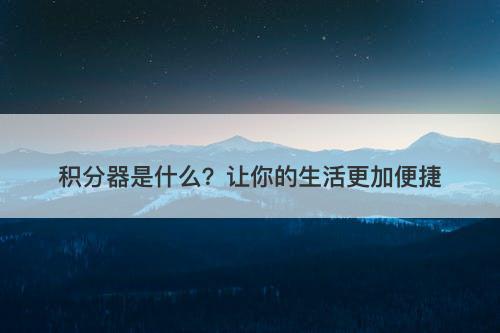 积分器是什么？让你的生活更加便捷