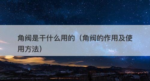 角阀是干什么用的（角阀的作用及使用方法）