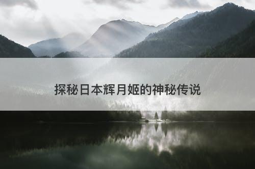 探秘日本辉月姬的神秘传说