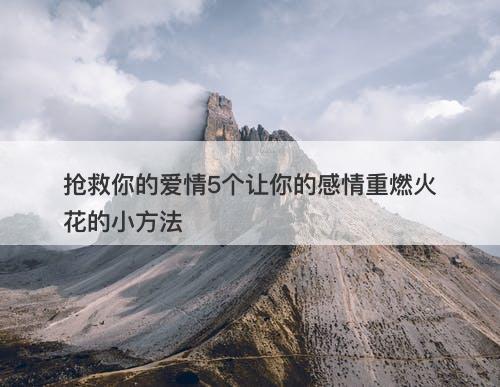 抢救你的爱情5个让你的感情重燃火花的小方法