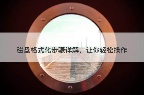 磁盘格式化步骤详解，让你轻松操作
