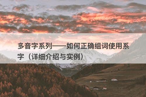 多音字系列——如何正确组词使用系字（详细介绍与实例）