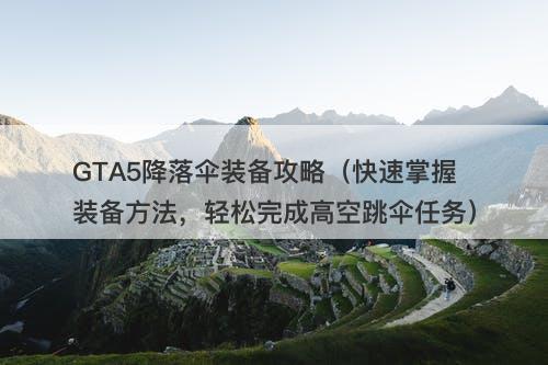 GTA5降落伞装备攻略（快速掌握装备方法，轻松完成高空跳伞任务）
