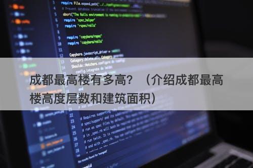 成都最高楼有多高？（介绍成都最高楼高度层数和建筑面积）
