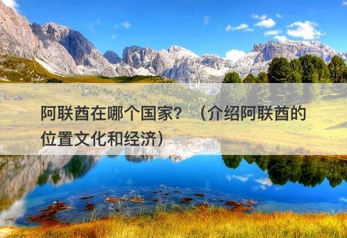 阿联酋在哪个国家？（介绍阿联酋的位置文化和经济）