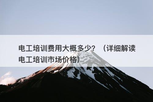 电工培训费用大概多少？（详细解读电工培训市场价格）