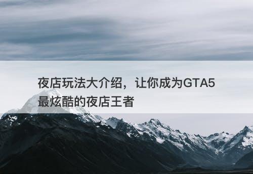 夜店玩法大介绍，让你成为GTA5最炫酷的夜店王者