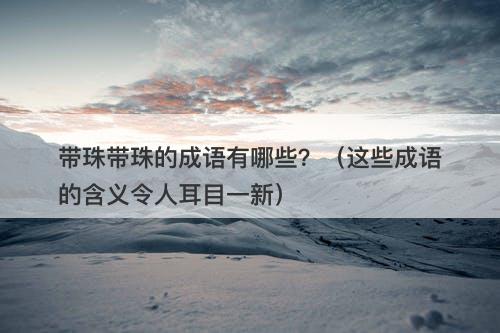带珠带珠的成语有哪些？（这些成语的含义令人耳目一新）