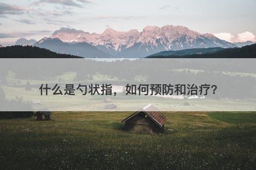 什么是勺状指，如何预防和治疗？