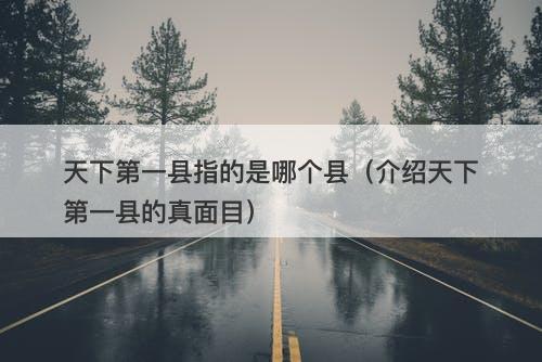 天下第一县指的是哪个县（介绍天下第一县的真面目）