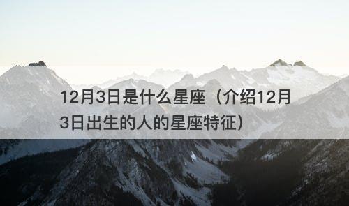 12月3日是什么星座（介绍12月3日出生的人的星座特征）