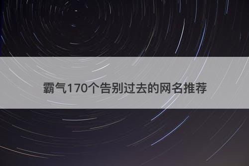 霸气170个告别过去的网名推荐