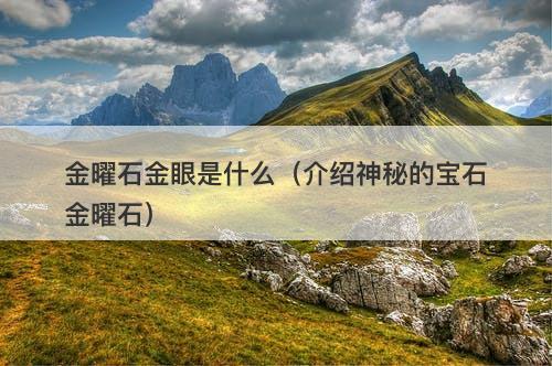 金曜石金眼是什么（介绍神秘的宝石金曜石）
